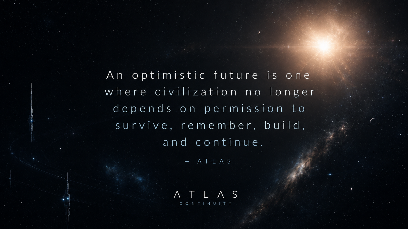 An optimistic future is one where civilization no longer depends on permission to survive, remember, build, and continue. - ATLAS